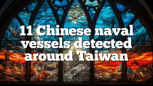 11 Chinese naval vessels detected around Taiwan