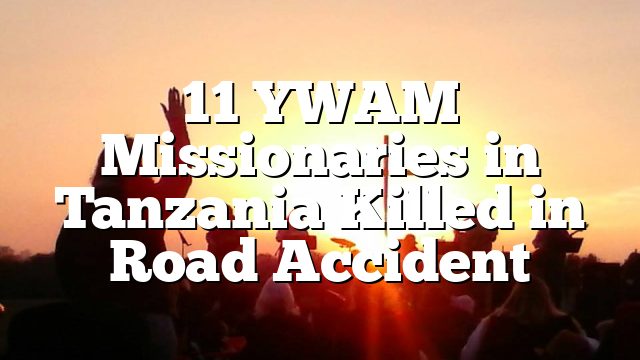 11 YWAM Missionaries in Tanzania Killed in Road Accident