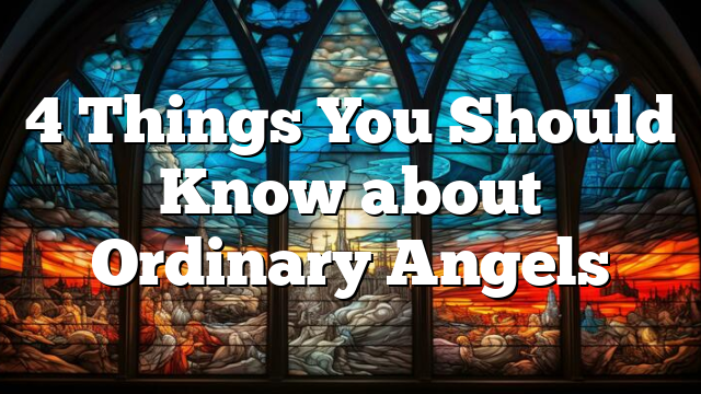 4 Things You Should Know about Ordinary Angels