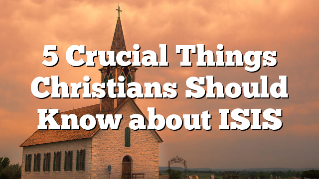 5 Crucial Things Christians Should Know about ISIS