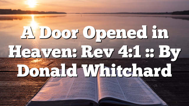 A Door Opened in Heaven: Rev 4:1 :: By Donald Whitchard