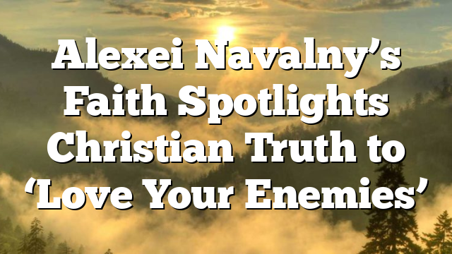 Alexei Navalny’s Faith Spotlights Christian Truth to ‘Love Your Enemies’