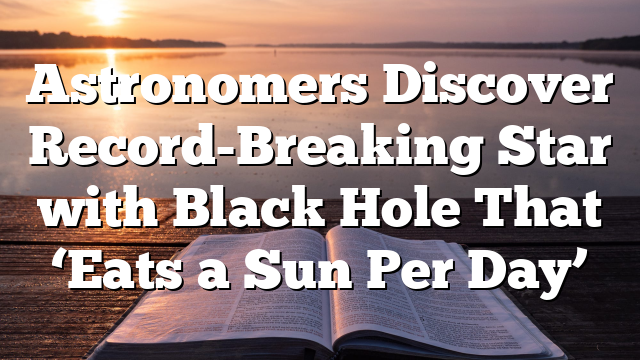 Astronomers Discover Record-Breaking Star with Black Hole That ‘Eats a Sun Per Day’