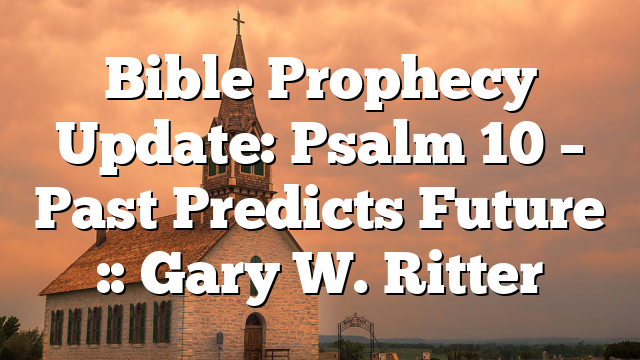Bible Prophecy Update: Psalm 10 – Past Predicts Future :: Gary W. Ritter