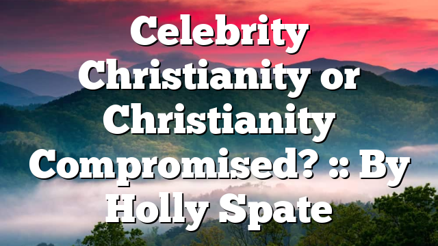 Celebrity Christianity or Christianity Compromised? :: By Holly Spate