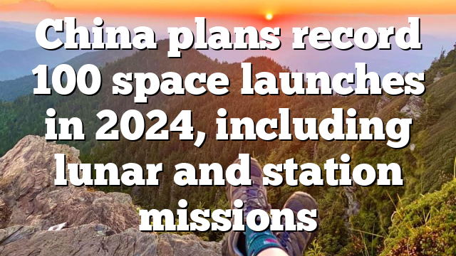 China plans record 100 space launches in 2024, including lunar and station missions