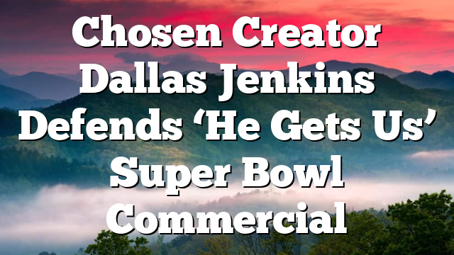 Chosen Creator Dallas Jenkins Defends ‘He Gets Us’ Super Bowl Commercial