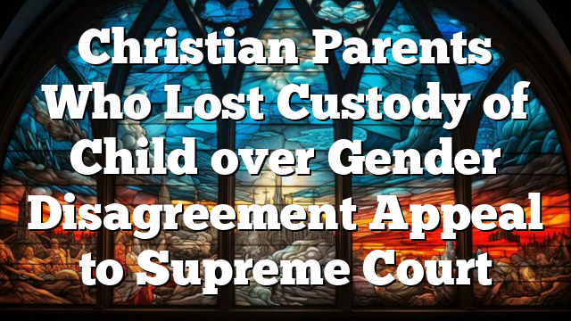 Christian Parents Who Lost Custody of Child over Gender Disagreement Appeal to Supreme Court