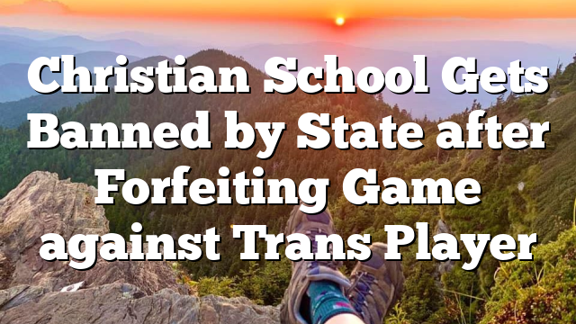 Christian School Gets Banned by State after Forfeiting Game against Trans Player
