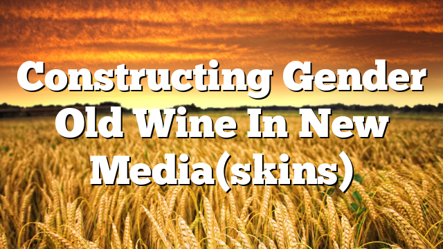 Constructing Gender  Old Wine In New Media(skins)