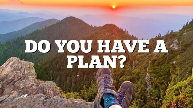 DO YOU HAVE A PLAN?