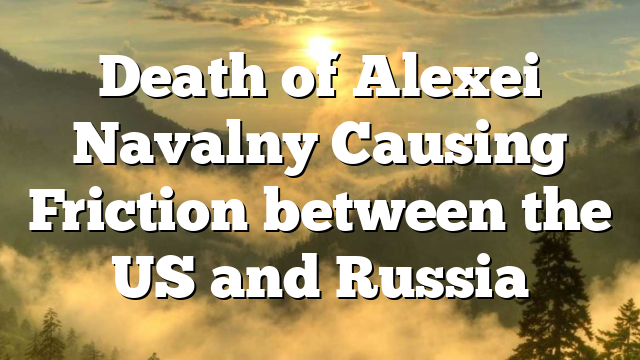 Death of Alexei Navalny Causing Friction between the US and Russia