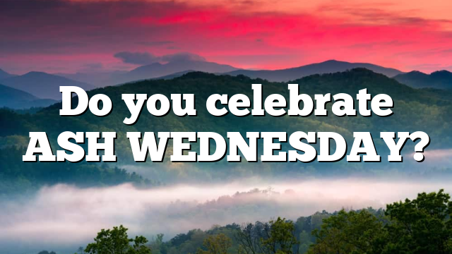Do you celebrate ASH WEDNESDAY?