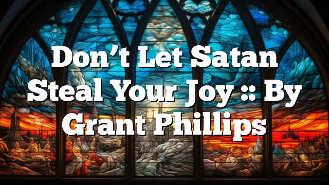 Don’t Let Satan Steal Your Joy :: By Grant Phillips