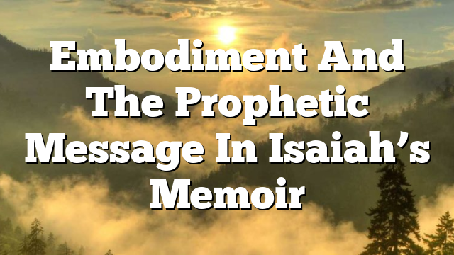 Embodiment And The Prophetic Message In Isaiah’s Memoir