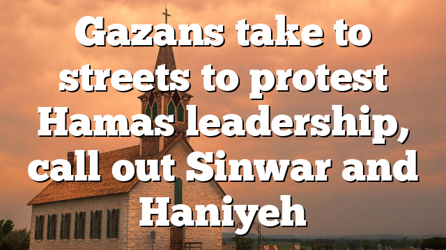 Gazans take to streets to protest Hamas leadership, call out Sinwar and Haniyeh