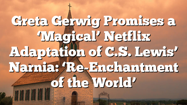 Greta Gerwig Promises a ‘Magical’ Netflix Adaptation of C.S. Lewis’ Narnia: ‘Re-Enchantment of the World’