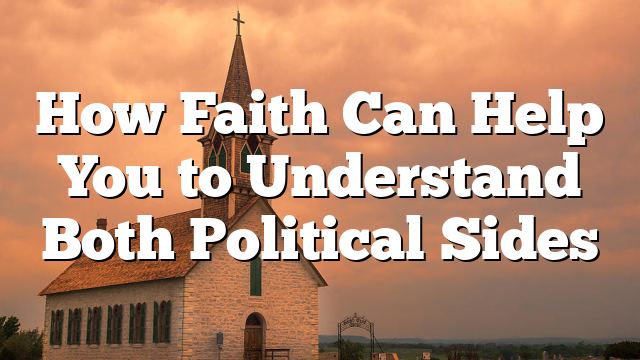How Faith Can Help You to Understand Both Political Sides
