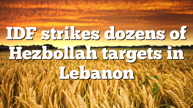 IDF strikes dozens of Hezbollah targets in Lebanon