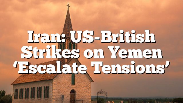 Iran: US-British Strikes on Yemen ‘Escalate Tensions’