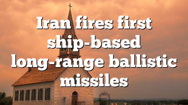 Iran fires first ship-based long-range ballistic missiles