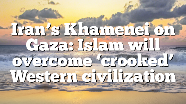 Iran’s Khamenei on Gaza: Islam will overcome ‘crooked’ Western civilization