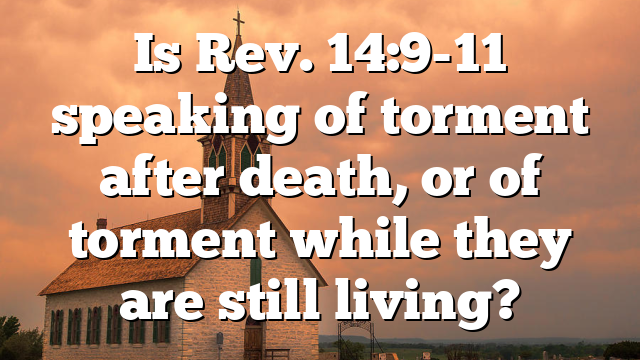 Is Rev. 14:9-11 speaking of torment after death, or of torment while they are still living?