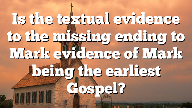 Is the textual evidence to the missing ending to Mark evidence of Mark being the earliest Gospel?