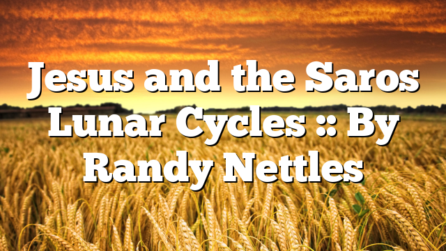 Jesus and the Saros Lunar Cycles :: By Randy Nettles