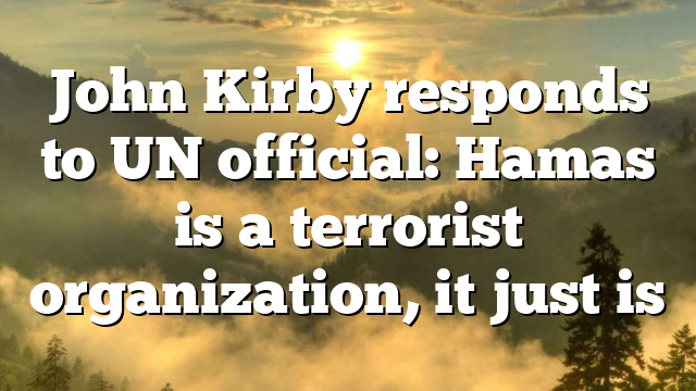 John Kirby responds to UN official: Hamas is a terrorist organization, it just is