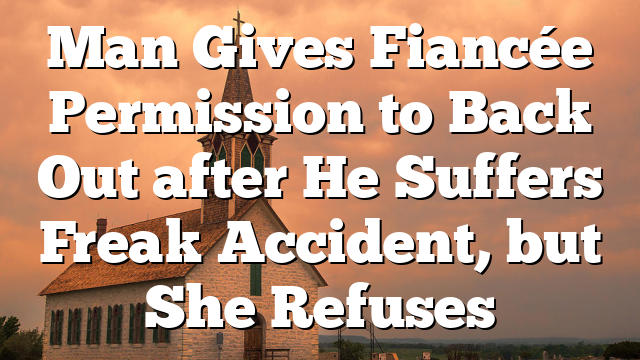 Man Gives Fiancée Permission to Back Out after He Suffers Freak Accident, but She Refuses