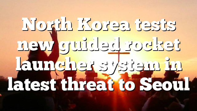 North Korea tests new guided rocket launcher system in latest threat to Seoul
