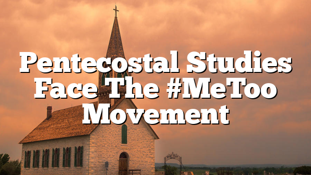 Pentecostal Studies Face The #MeToo Movement