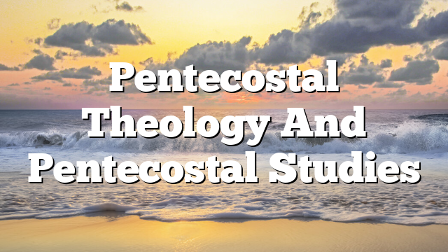 Pentecostal Theology And Pentecostal Studies