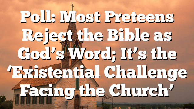 Poll: Most Preteens Reject the Bible as God’s Word; It’s the ‘Existential Challenge Facing the Church’