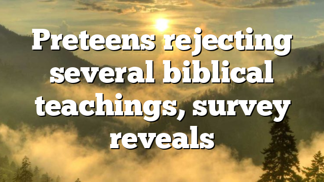 Preteens rejecting several biblical teachings, survey reveals