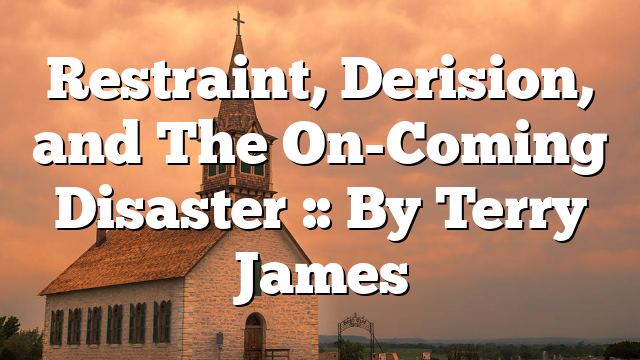 Restraint, Derision, and The On-Coming Disaster :: By Terry James