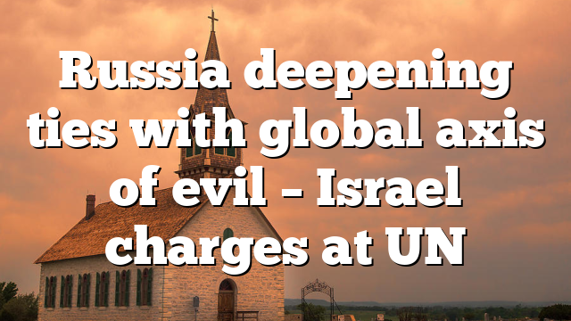 Russia deepening ties with global axis of evil – Israel charges at UN