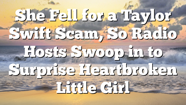 She Fell for a Taylor Swift Scam, So Radio Hosts Swoop in to Surprise Heartbroken Little Girl