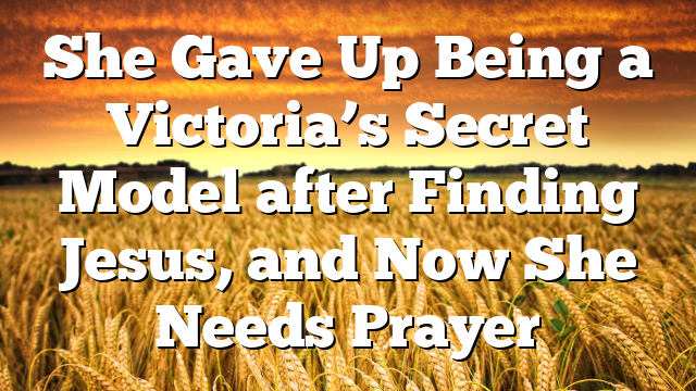 She Gave Up Being a Victoria’s Secret Model after Finding Jesus, and Now She Needs Prayer