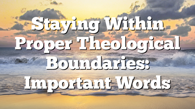 Staying Within Proper Theological Boundaries: Important Words