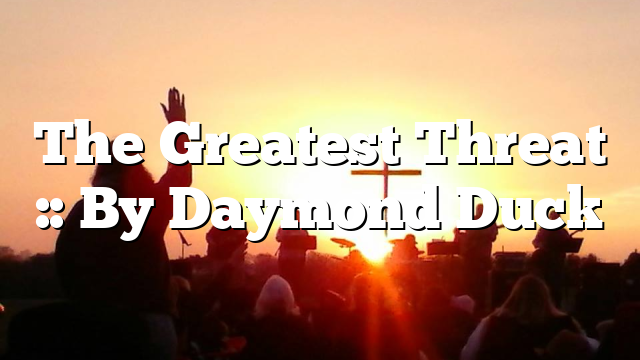 The Greatest Threat :: By Daymond Duck