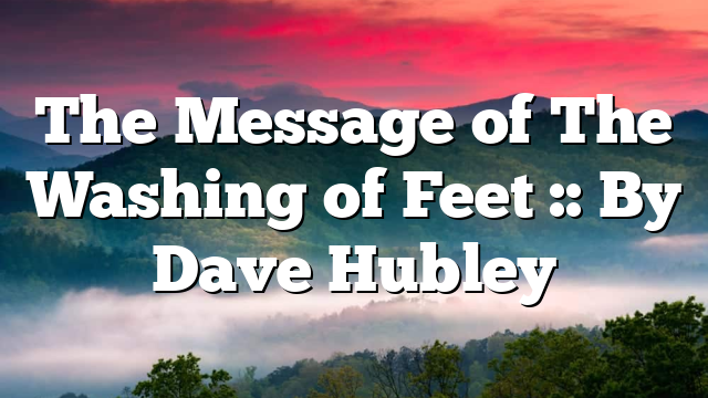 The Message of The Washing of Feet :: By Dave Hubley