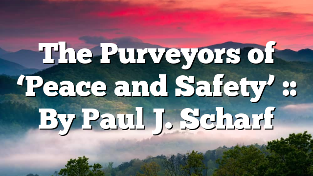 The Purveyors of ‘Peace and Safety’ :: By Paul J. Scharf