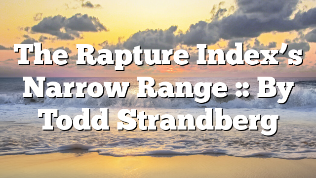 The Rapture Index’s Narrow Range :: By Todd Strandberg