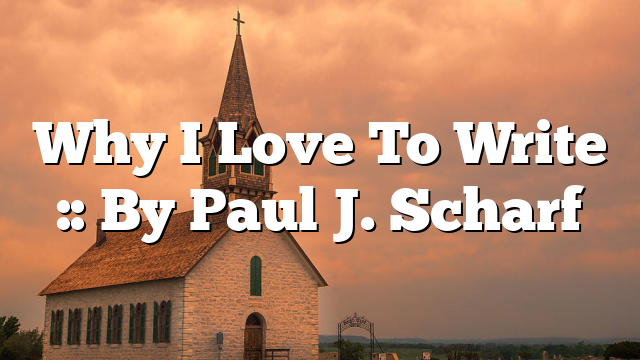 Why I Love To Write :: By Paul J. Scharf