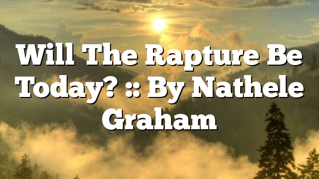 Will The Rapture Be Today? :: By Nathele Graham