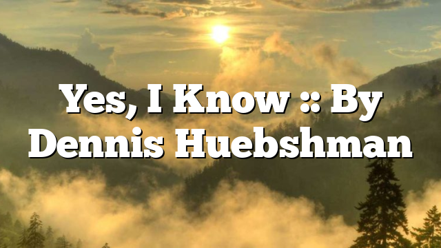 Yes, I Know :: By Dennis Huebshman