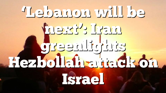 ‘Lebanon will be next’: Iran greenlights Hezbollah attack on Israel
