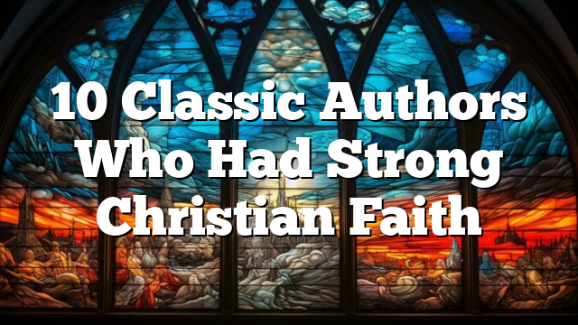 10 Classic Authors Who Had Strong Christian Faith